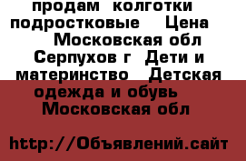 продам  колготки   подростковые  › Цена ­ 200 - Московская обл., Серпухов г. Дети и материнство » Детская одежда и обувь   . Московская обл.